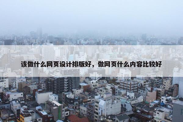 该做什么网页设计排版好，做网页什么内容比较好