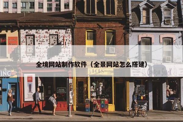 全境网站制作软件（全景网站怎么搭建）