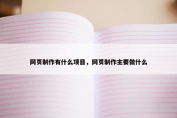 网页制作有什么项目，网页制作主要做什么