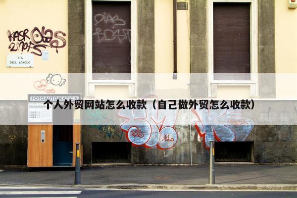 个人外贸网站怎么收款（自己做外贸怎么收款）
