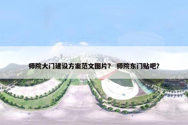 师院大门建设方案范文图片？ 师院东门贴吧？