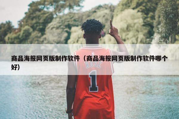 商品海报网页版制作软件（商品海报网页版制作软件哪个好）
