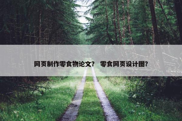 网页制作零食物论文？ 零食网页设计图？