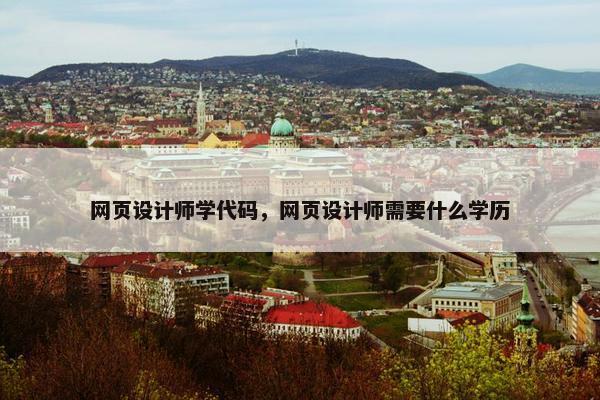 网页设计师学代码，网页设计师需要什么学历