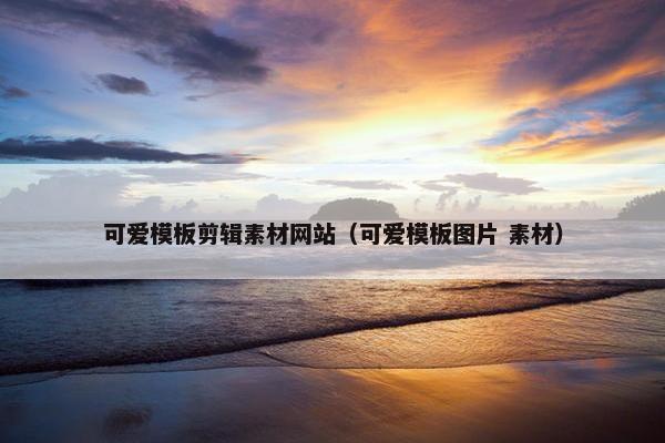 可爱模板剪辑素材网站（可爱模板图片 素材）