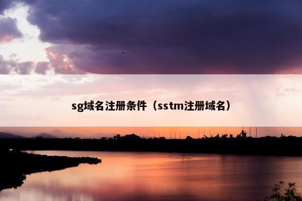 sg域名注册条件（sstm注册域名）