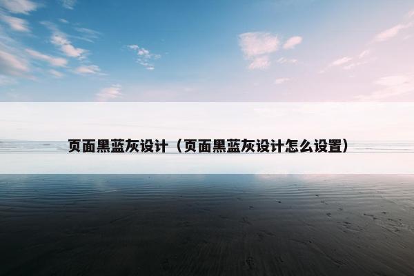 页面黑蓝灰设计（页面黑蓝灰设计怎么设置）