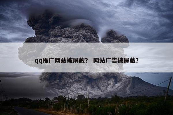 qq推广网站被屏蔽？ 网站广告被屏蔽？