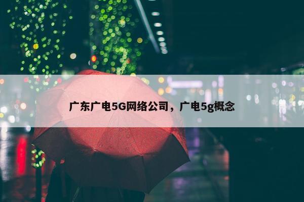 广东广电5G网络公司，广电5g概念
