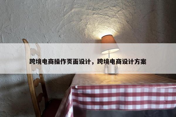 跨境电商操作页面设计，跨境电商设计方案