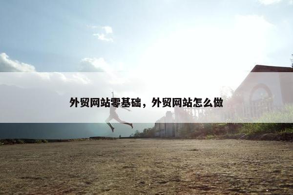 外贸网站零基础，外贸网站怎么做