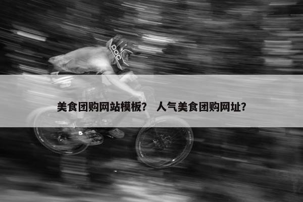 美食团购网站模板？ 人气美食团购网址？