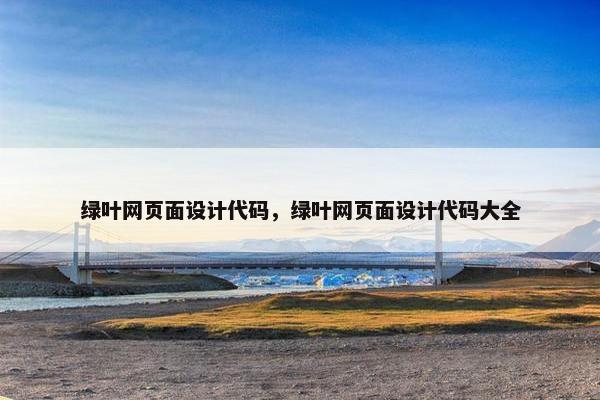 绿叶网页面设计代码，绿叶网页面设计代码大全