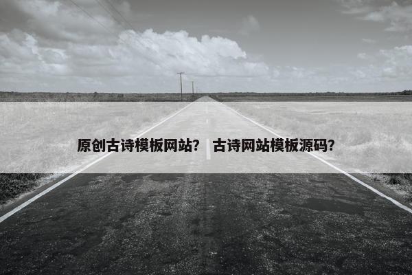 原创古诗模板网站？ 古诗网站模板源码？