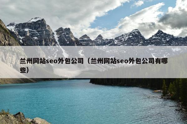 兰州网站seo外包公司（兰州网站seo外包公司有哪些）