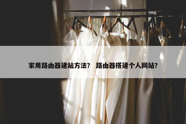 家用路由器建站方法？ 路由器搭建个人网站？