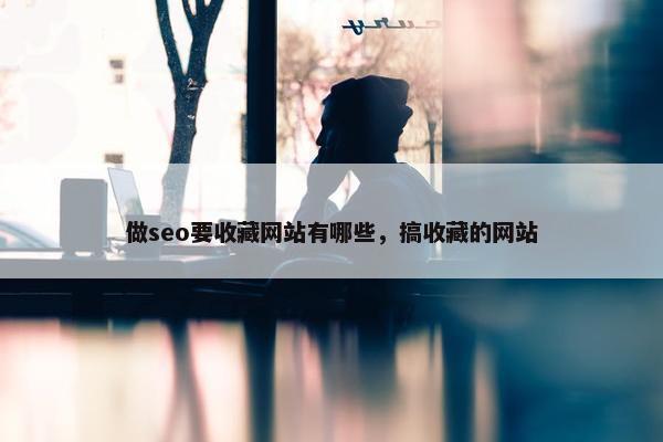 做seo要收藏网站有哪些，搞收藏的网站