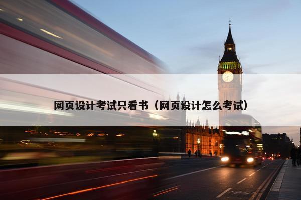网页设计考试只看书（网页设计怎么考试）