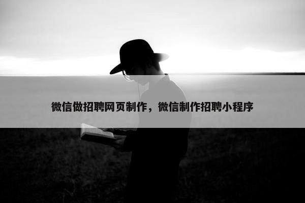 微信做招聘网页制作，微信制作招聘小程序