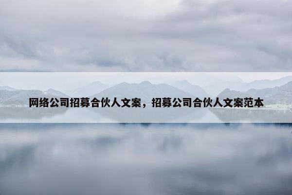 网络公司招募合伙人文案，招募公司合伙人文案范本