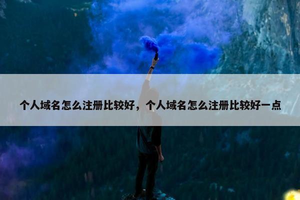 个人域名怎么注册比较好，个人域名怎么注册比较好一点