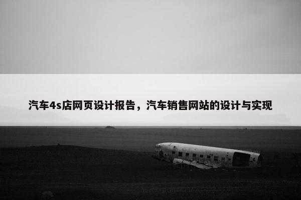 汽车4s店网页设计报告，汽车销售网站的设计与实现