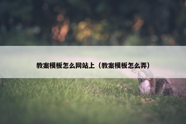 教案模板怎么网站上（教案模板怎么弄）