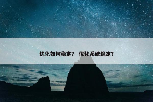 优化如何稳定？ 优化系统稳定？