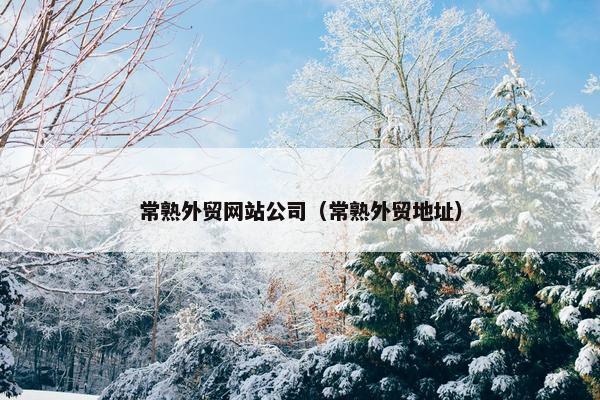 常熟外贸网站公司（常熟外贸地址）