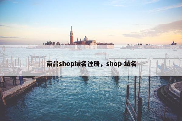 南昌shop域名注册，shop 域名