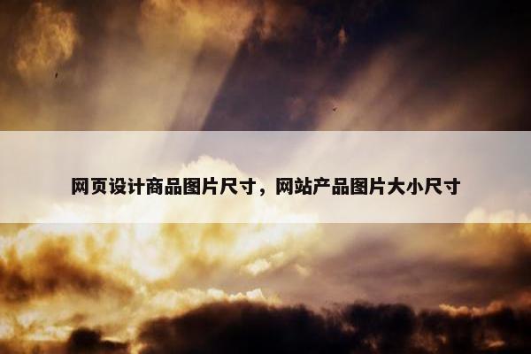 网页设计商品图片尺寸，网站产品图片大小尺寸