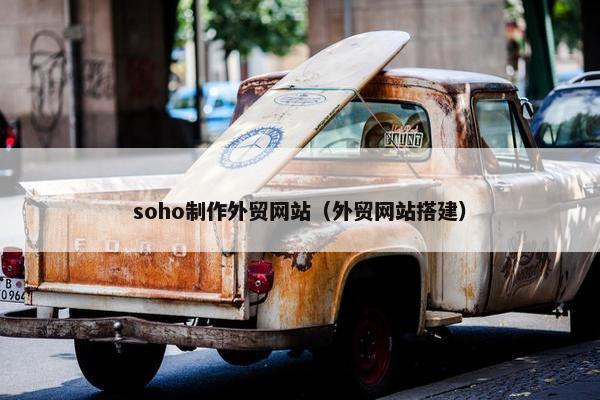 soho制作外贸网站（外贸网站搭建）
