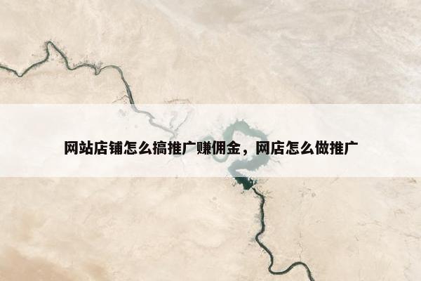 网站店铺怎么搞推广赚佣金，网店怎么做推广