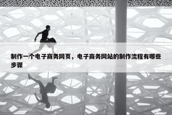 制作一个电子商务网页，电子商务网站的制作流程有哪些步骤