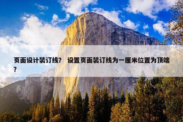 页面设计装订线？ 设置页面装订线为一厘米位置为顶端？