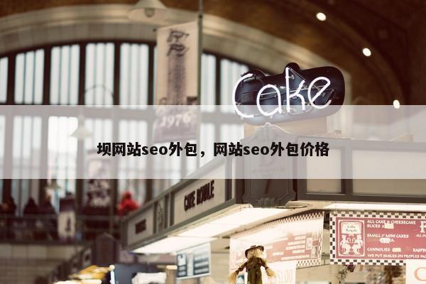 坝网站seo外包，网站seo外包价格