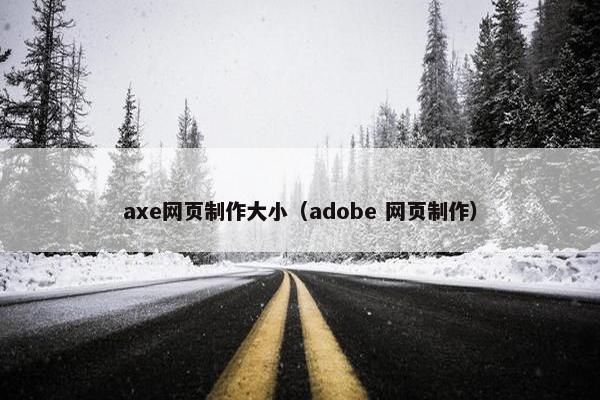 axe网页制作大小（adobe 网页制作）