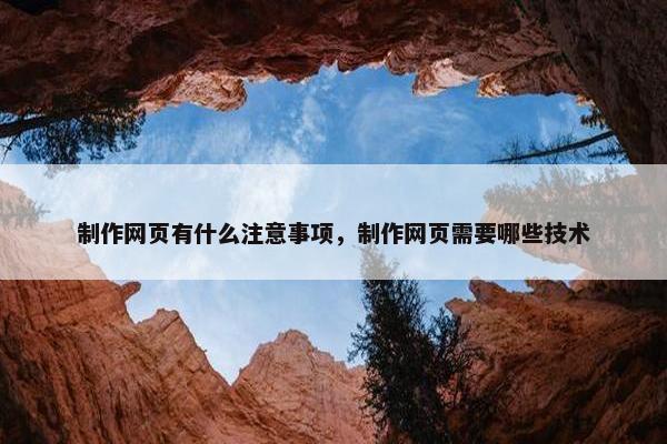 制作网页有什么注意事项，制作网页需要哪些技术