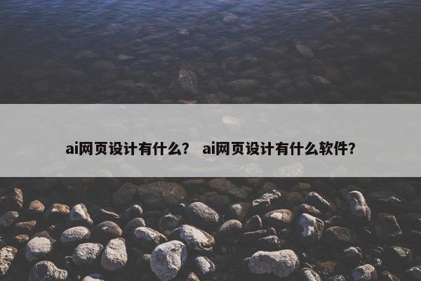 ai网页设计有什么？ ai网页设计有什么软件？