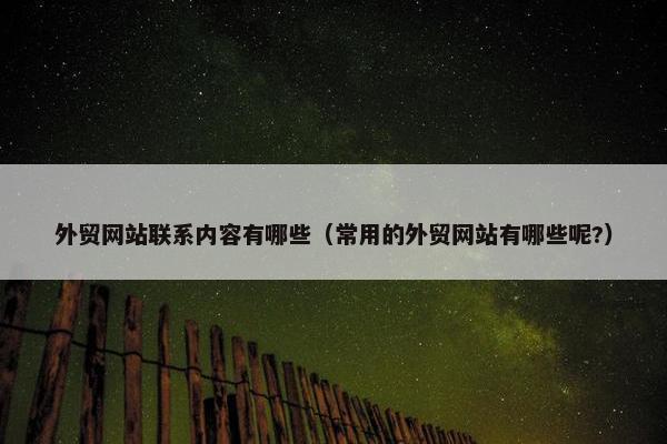外贸网站联系内容有哪些（常用的外贸网站有哪些呢?）