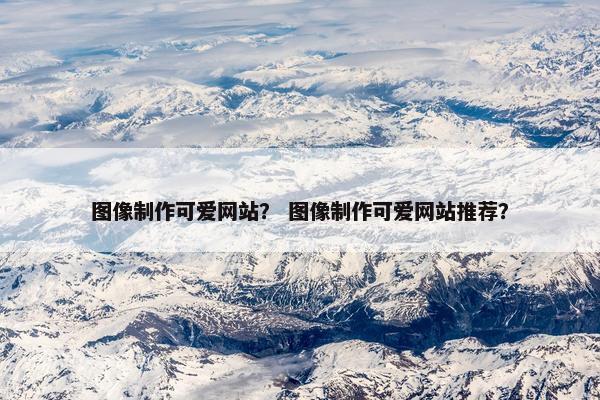 图像制作可爱网站？ 图像制作可爱网站推荐？