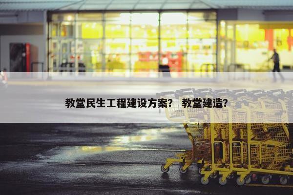 教堂民生工程建设方案？ 教堂建造？
