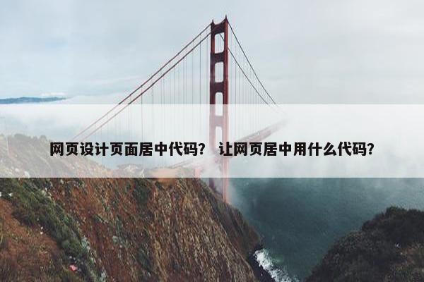 网页设计页面居中代码？ 让网页居中用什么代码？