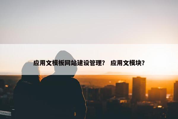 应用文模板网站建设管理？ 应用文模块？