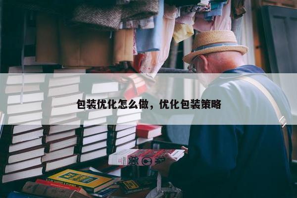 包装优化怎么做，优化包装策略