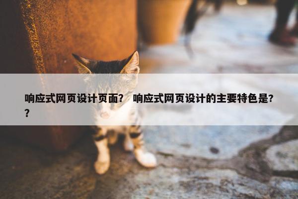 响应式网页设计页面？ 响应式网页设计的主要特色是?？