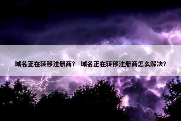 域名正在转移注册商？ 域名正在转移注册商怎么解决？