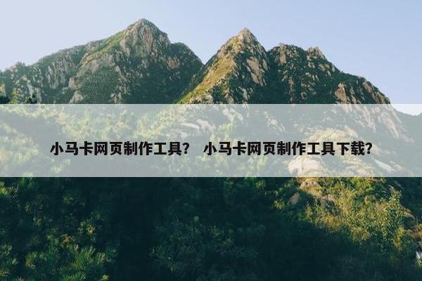 小马卡网页制作工具？ 小马卡网页制作工具下载？