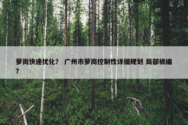 萝岗快速优化？ 广州市萝岗控制性详细规划 局部修编？
