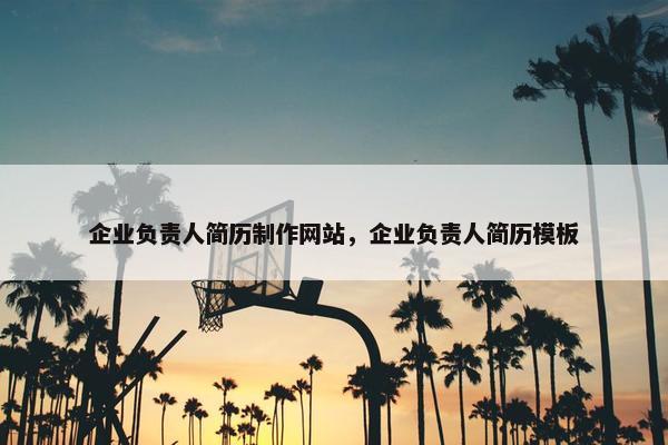 企业负责人简历制作网站，企业负责人简历模板